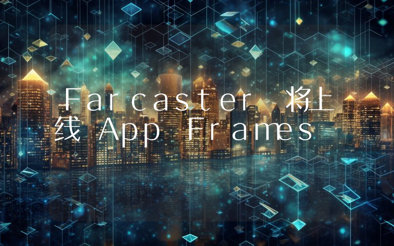 Farcaster 将上线 App Frames