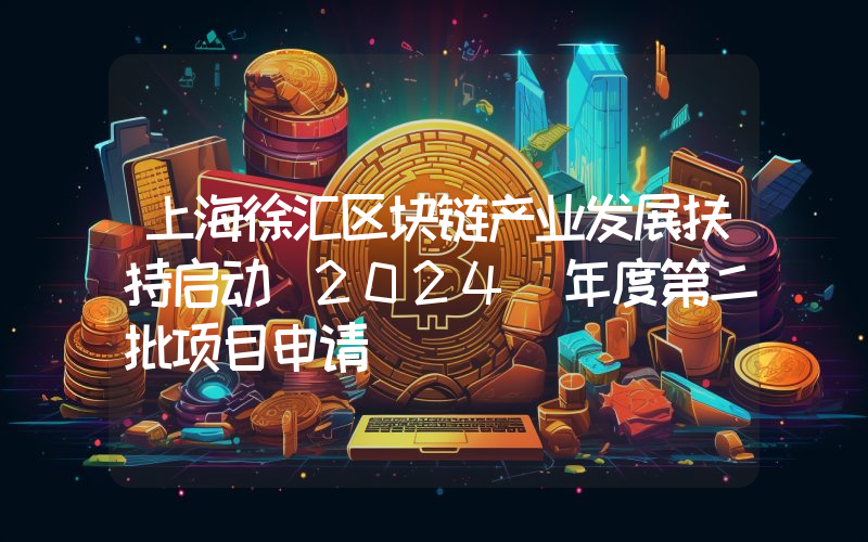 上海徐汇区块链产业发展扶持启动 2024 年度第二批项目申请