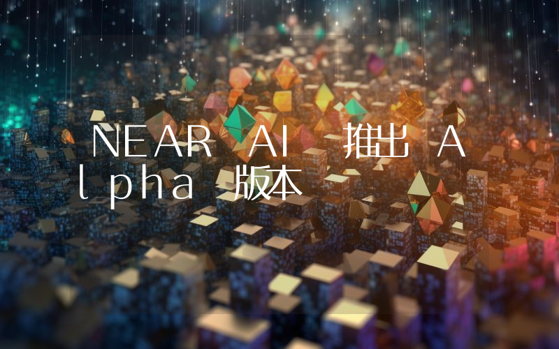 NEAR AI 推出 Alpha 版本