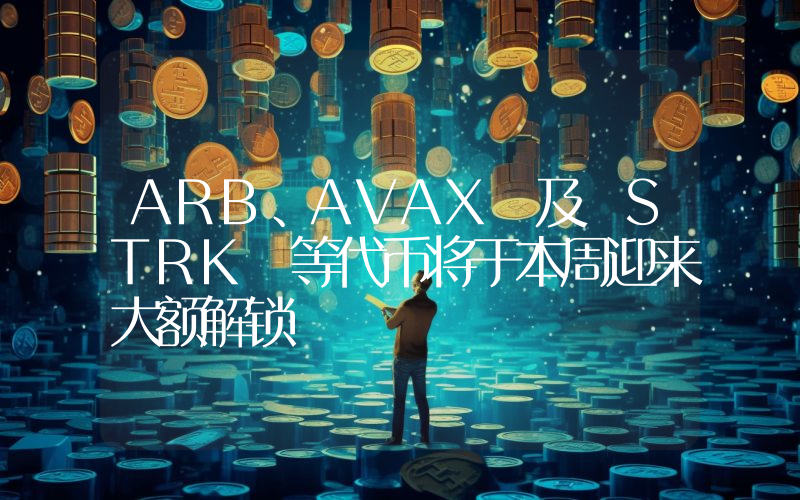 ARB、AVAX 及 STRK 等代币将于本周迎来大额解锁