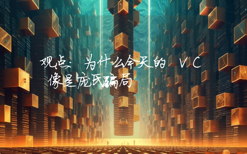 观点:为什么今天的 VC 像是庞氏骗局