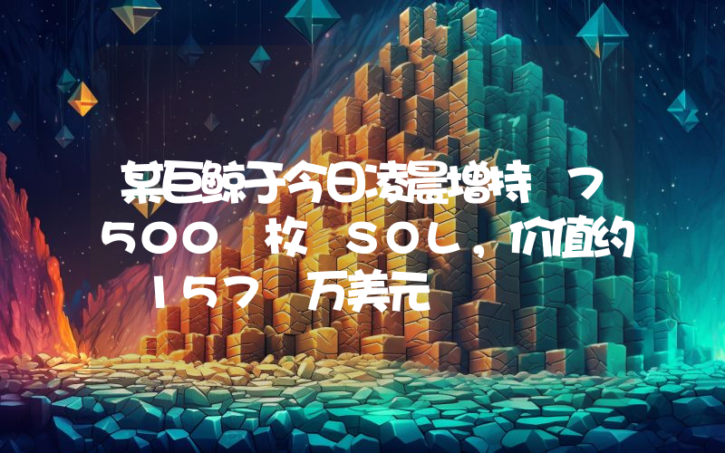 某巨鲸于今日凌晨增持 7500 枚 SOL,价值约 157 万美元