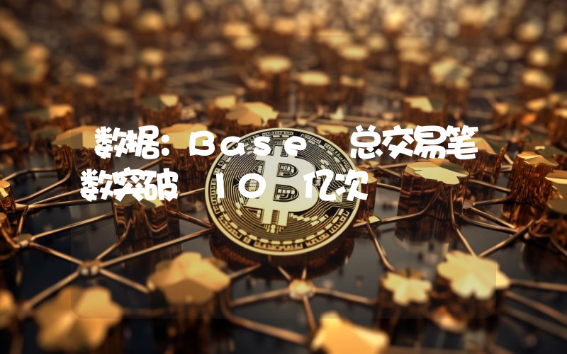 数据:Base 总交易笔数突破 10 亿次