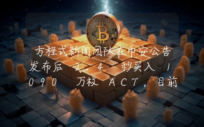 方程式新闻团队在币安公告发布后 2.4 秒买入 1090 万枚 ACT,目前浮盈超 300 万美元