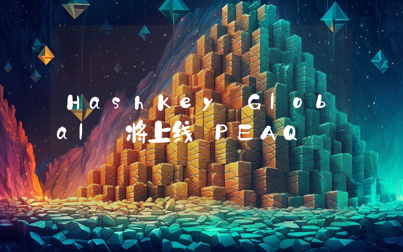 HashKey Global 将上线 PEAQ