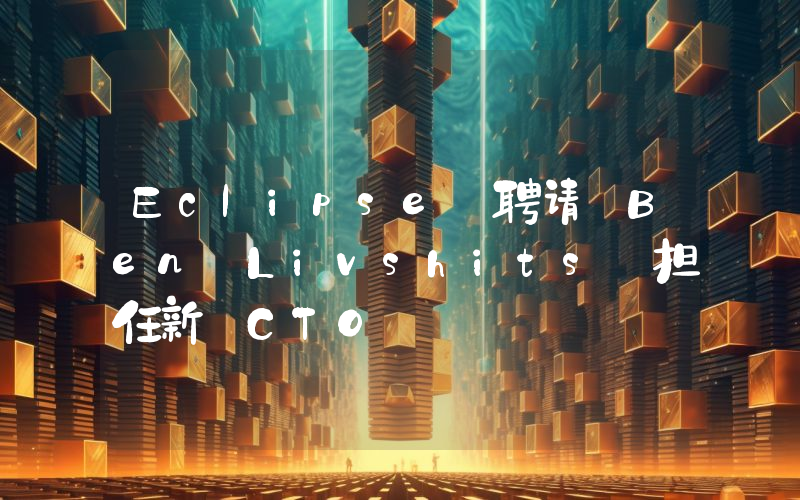 Eclipse 聘请 Ben Livshits 担任新 CTO