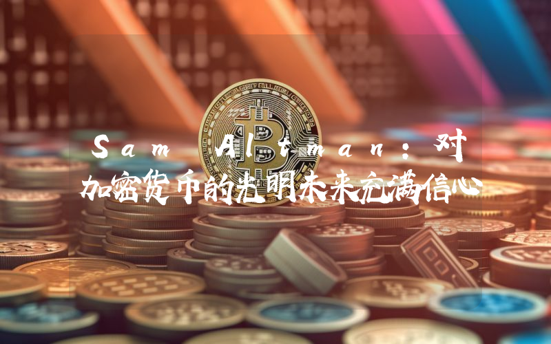 Sam Altman:对加密货币的光明未来充满信心