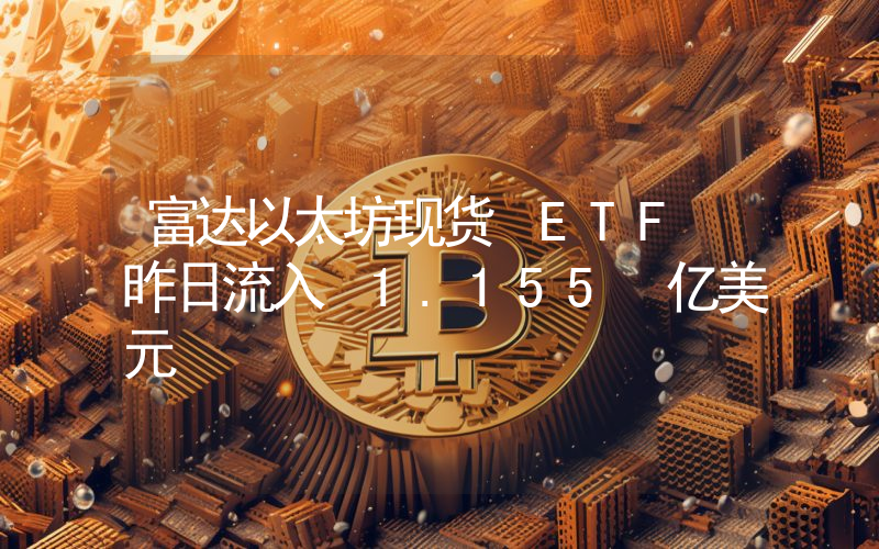 富达以太坊现货 ETF 昨日流入 1.155 亿美元