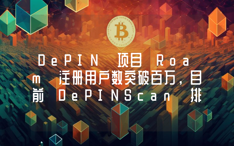 DePIN 项目 Roam 注册用户数突破百万，目前 DePINScan 排名第二