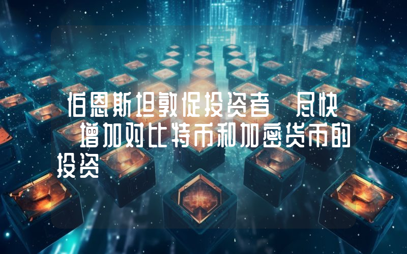 伯恩斯坦敦促投资者「尽快」增加对比特币和加密货币的投资