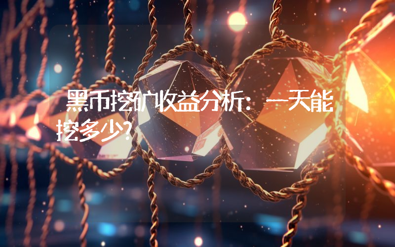 黑币挖矿收益分析:一天能挖多少?