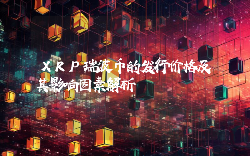 XRP瑞波币的发行价格及其影响因素解析