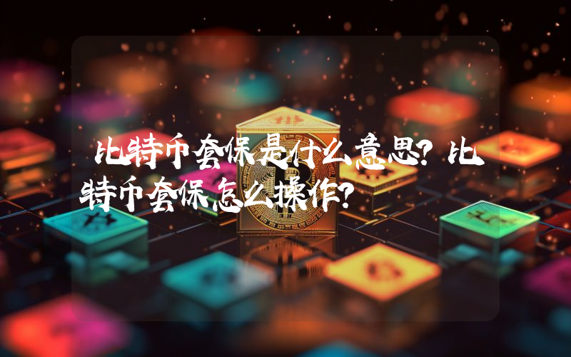 比特币套保是什么意思？比特币套保怎么操作？