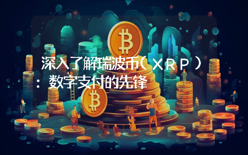深入了解瑞波币(XRP):数字支付的先锋