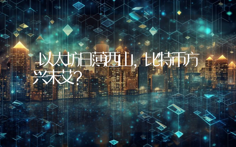 以太坊日薄西山,比特币方兴未艾?