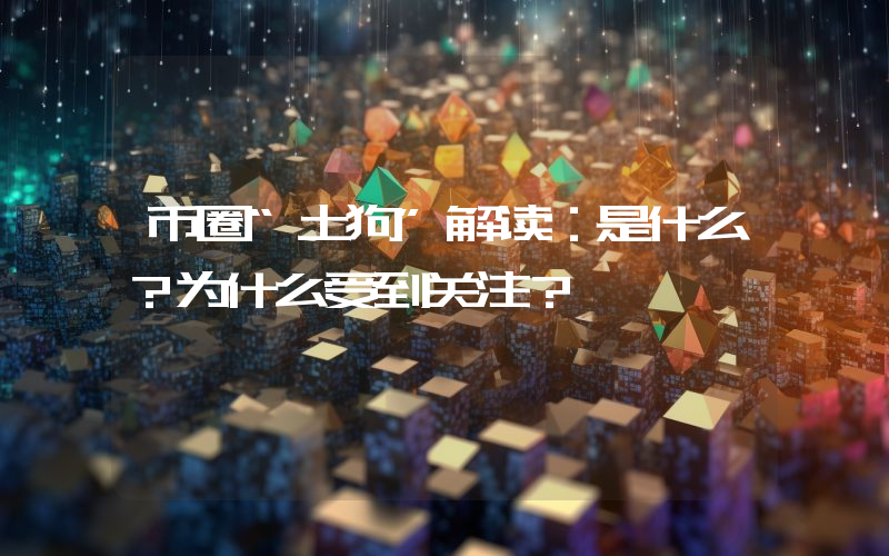 币圈“土狗”解读:是什么?为什么受到关注?