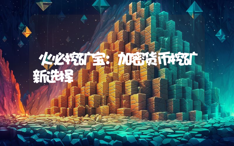 火必挖矿宝:加密货币挖矿新选择