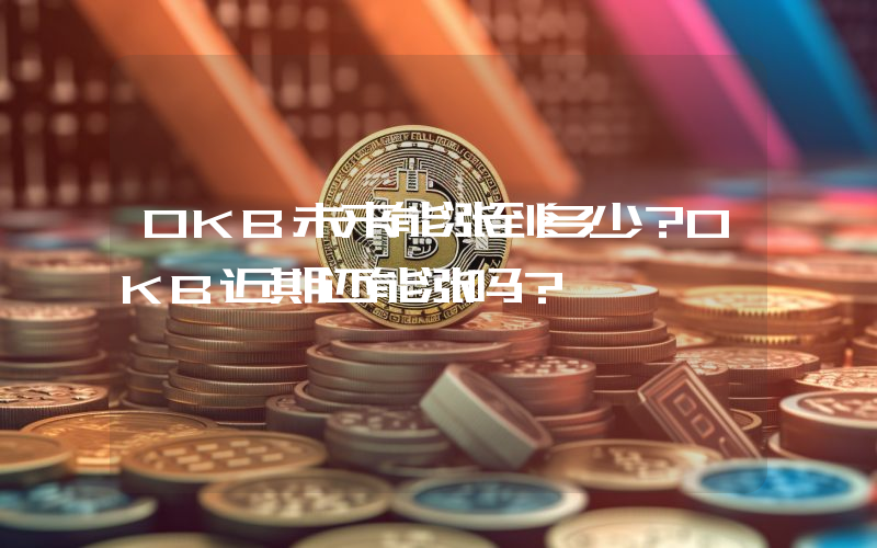 OKB未来能涨到多少?OKB近期还能涨吗?