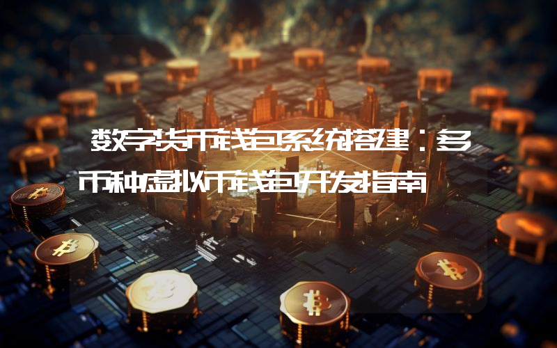 数字货币钱包系统搭建:多币种虚拟币钱包开发指南