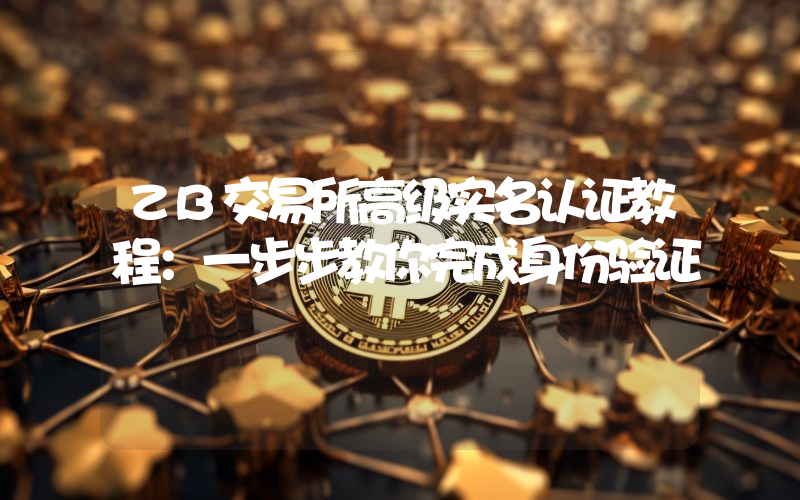ZB交易所高级实名认证教程:一步步教你完成身份验证