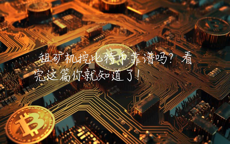 租矿机挖比特币靠谱吗?看完这篇你就知道了!