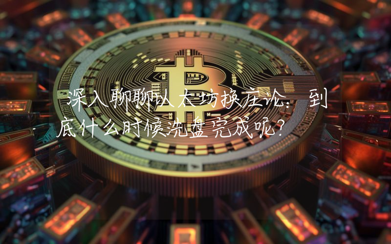 深入聊聊以太坊换庄论:到底什么时候洗盘完成呢?