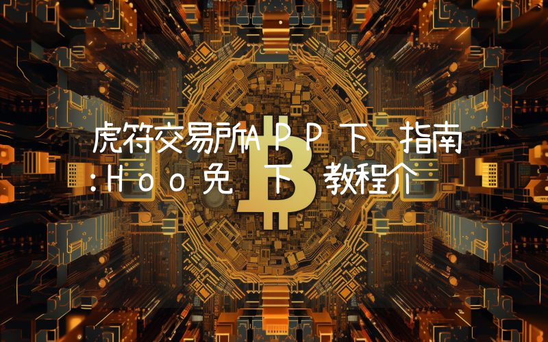 虎符交易所APP下载指南:Hoo免费下载教程介绍