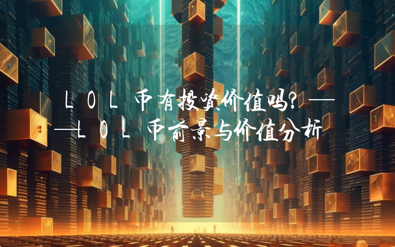 LOL币有投资价值吗?——LOL币前景与价值分析