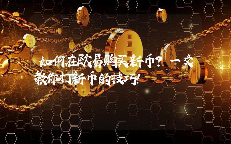 如何在欧易购买新币?一文教你打新币的技巧!