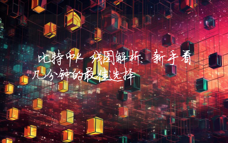 比特币K线图解析:新手看几分钟的最佳选择