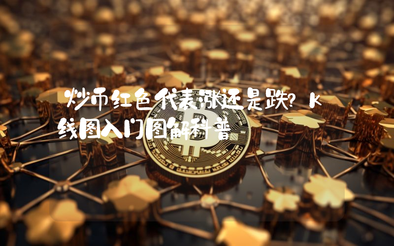 炒币红色代表涨还是跌?K线图入门图解科普