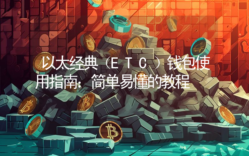以太经典(ETC)钱包使用指南:简单易懂的教程