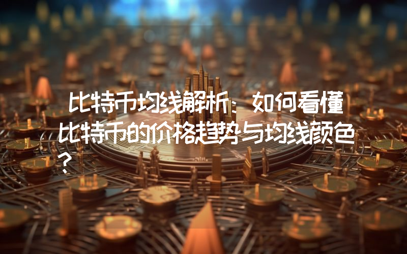 比特币均线解析:如何看懂比特币的价格趋势与均线颜色?
