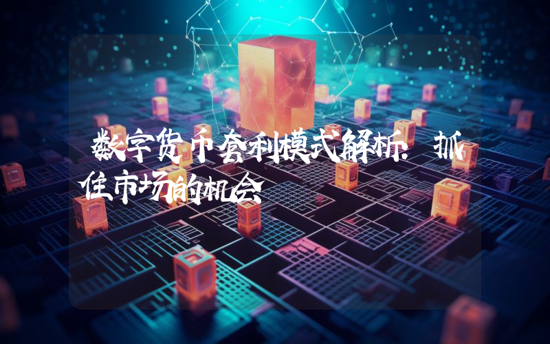 数字货币套利模式解析:抓住市场的机会