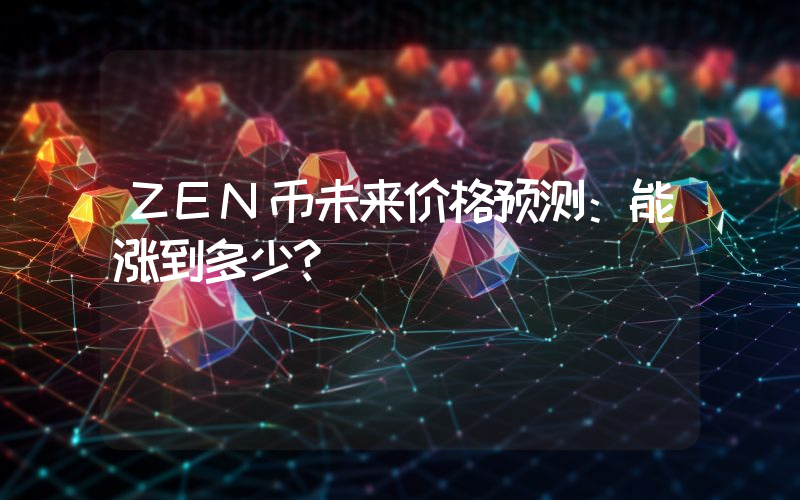 ZEN币未来价格预测:能涨到多少?