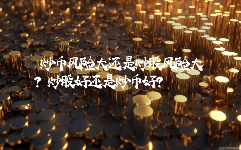 炒币风险大还是炒股风险大?炒股好还是炒币好?