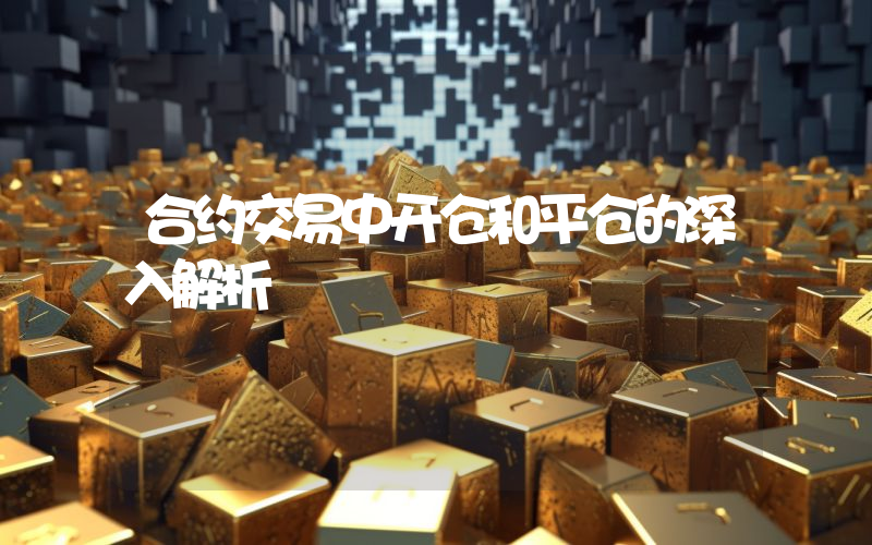 合约交易中开仓和平仓的深入解析