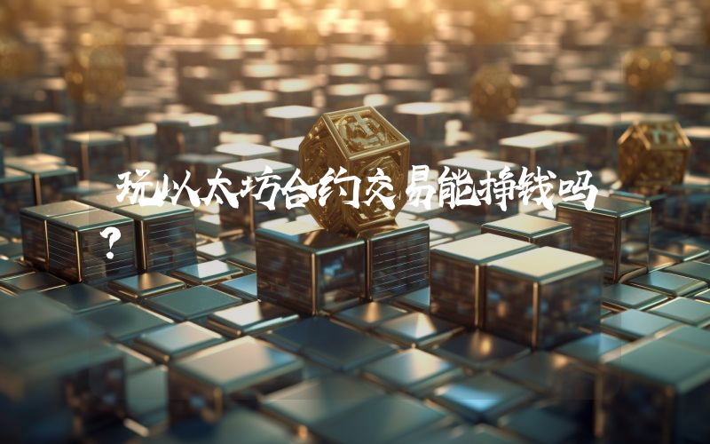 玩以太坊合约交易能挣钱吗?