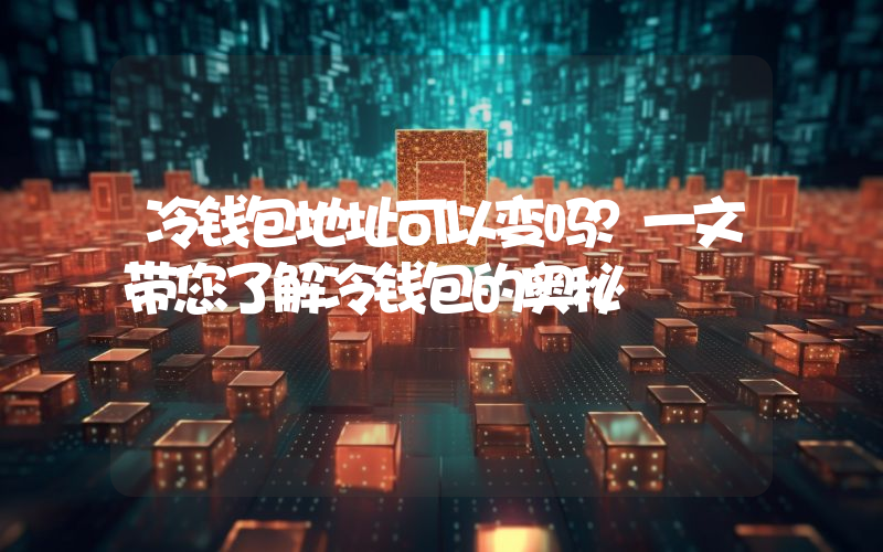 冷钱包地址可以变吗?一文带您了解冷钱包的奥秘