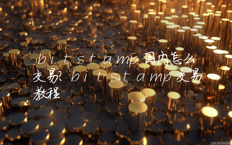 bitstamp国内怎么交易？bitstamp交易教程