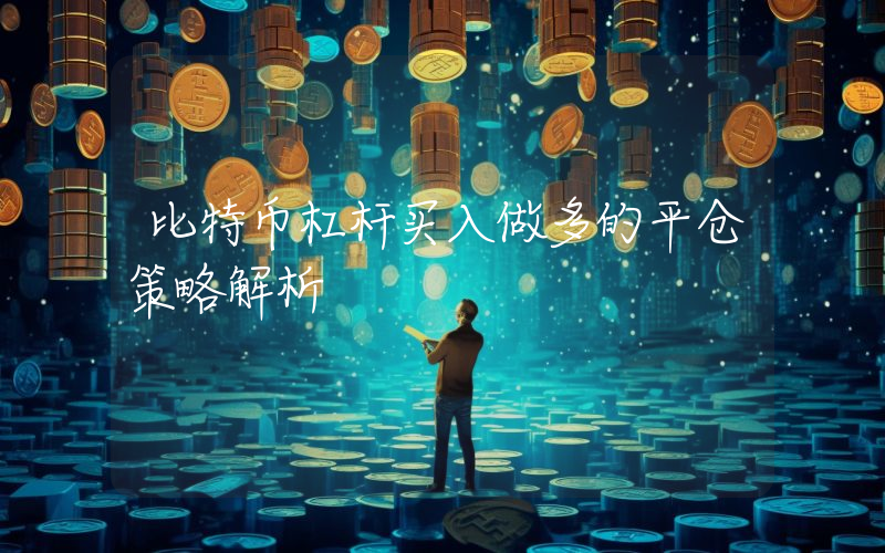 比特币杠杆买入做多的平仓策略解析