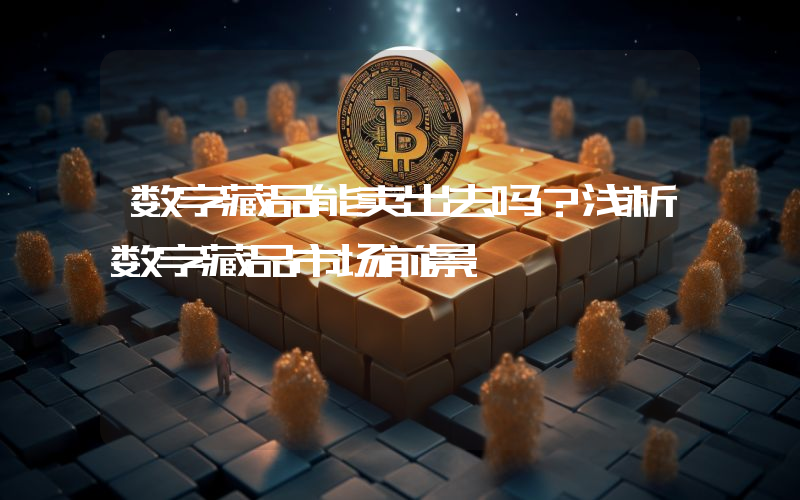 数字藏品能卖出去吗?浅析数字藏品市场前景