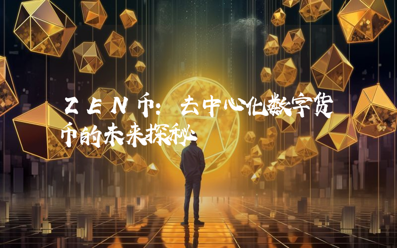 ZEN币:去中心化数字货币的未来探秘