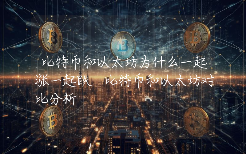 比特币和以太坊为什么一起涨一起跌 比特币和以太坊对比分析