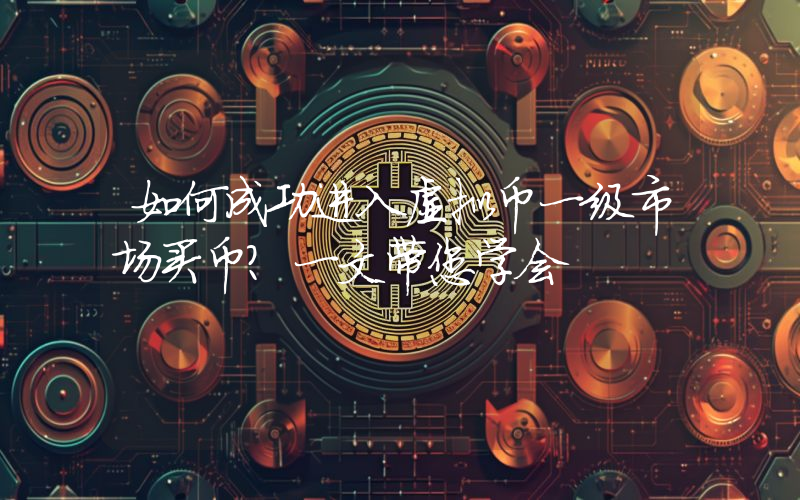 如何成功进入虚拟币一级市场买币?一文带您学会