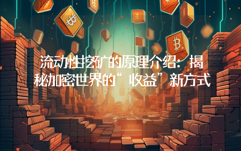 流动性挖矿的原理介绍:揭秘加密世界的“收益”新方式