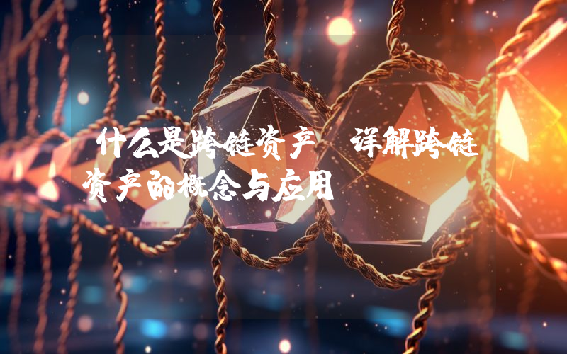 什么是跨链资产?详解跨链资产的概念与应用