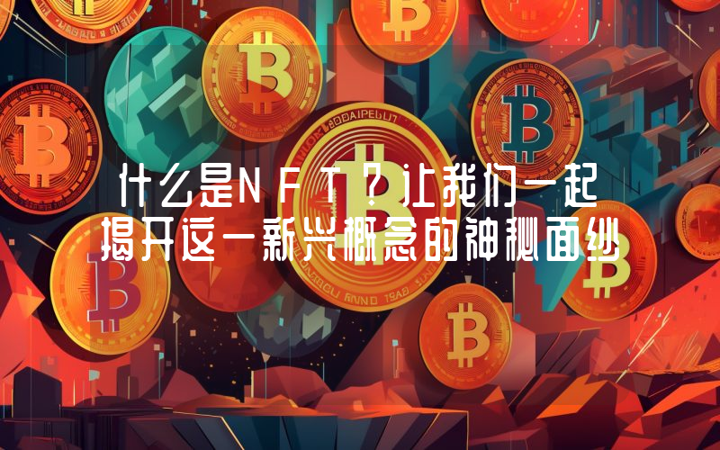 什么是NFT?让我们一起揭开这一新兴概念的神秘面纱