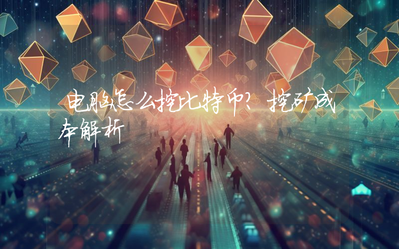 电脑怎么挖比特币?挖矿成本解析