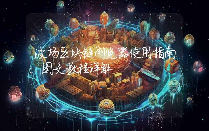 波场区块链浏览器使用指南:图文教程详解